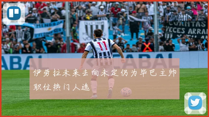 伊劳拉未来去向未定仍为毕巴主帅职位热门人选