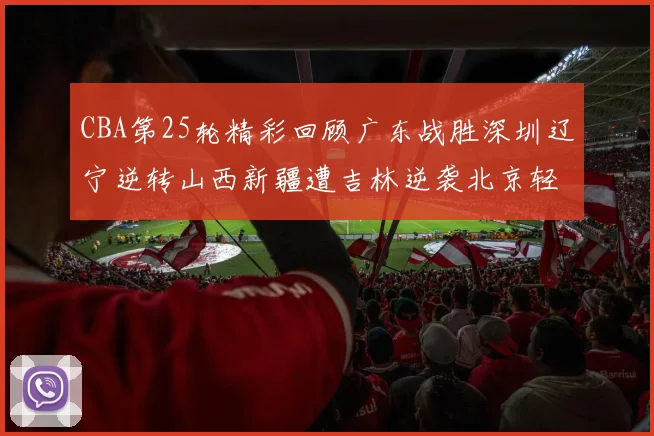 CBA第25轮精彩回顾广东战胜深圳辽宁逆转山西新疆遭吉林逆袭北京轻取广州