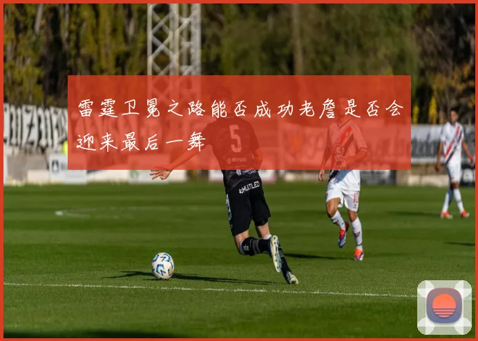 雷霆卫冕之路能否成功老詹是否会迎来最后一舞
