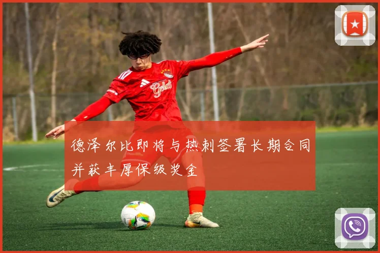 德泽尔比即将与热刺签署长期合同并获丰厚保级奖金