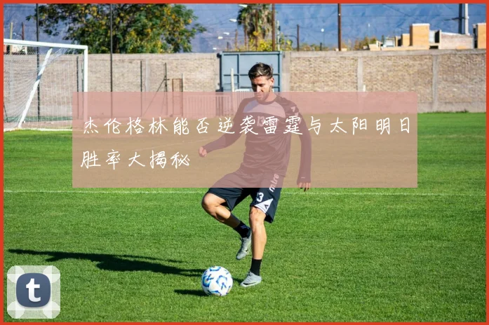 杰伦格林能否逆袭雷霆与太阳明日胜率大揭秘