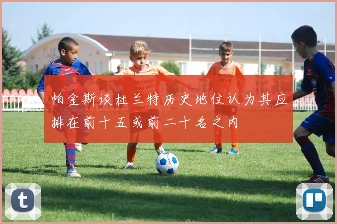 帕金斯谈杜兰特历史地位认为其应排在前十五或前二十名之内