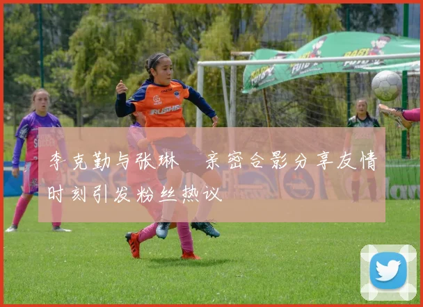 李克勤与张琳芃亲密合影分享友情时刻引发粉丝热议