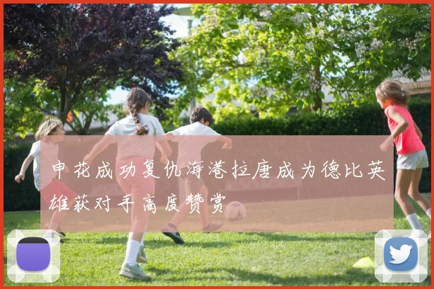 申花成功复仇海港拉唐成为德比英雄获对手高度赞赏