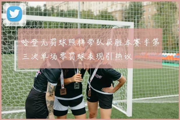 哈登无罚球照样带队获胜本赛季第三次单场零罚球表现引热议