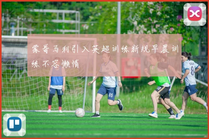 蒙哥马利引入英超训练新规早晨训练不容懒惰