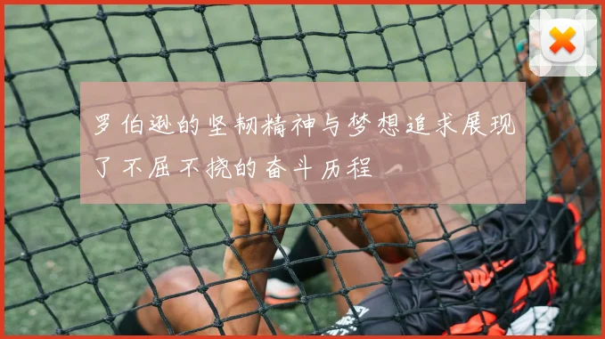 罗伯逊的坚韧精神与梦想追求展现了不屈不挠的奋斗历程