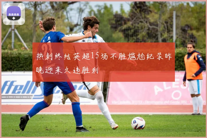 热刺终结英超15场不胜尴尬纪录昨晚迎来久违胜利