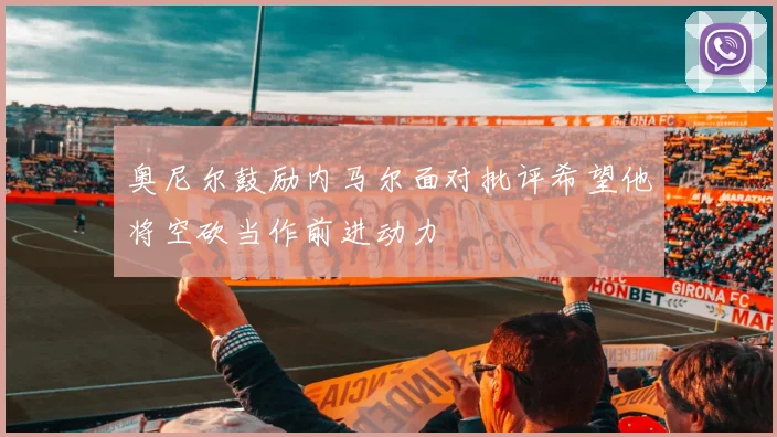 奥尼尔鼓励内马尔面对批评希望他将空砍当作前进动力