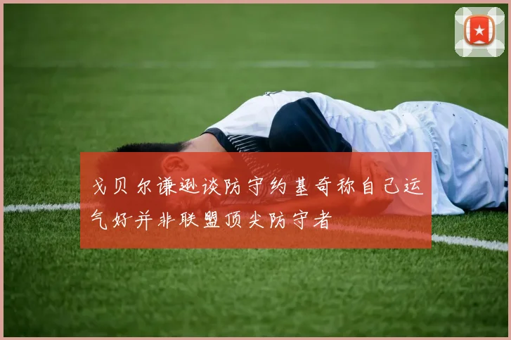戈贝尔谦逊谈防守约基奇称自己运气好并非联盟顶尖防守者