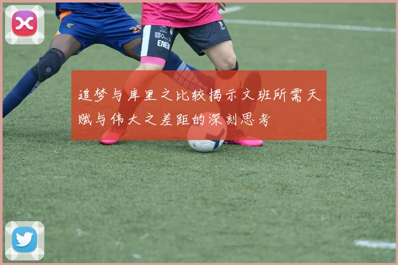 追梦与库里之比较揭示文班所需天赋与伟大之差距的深刻思考