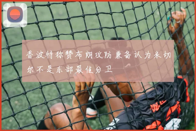 香波特称赞布朗攻防兼备认为米切尔不是东部最佳分卫