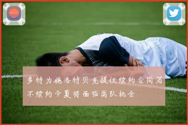 多特为施洛特贝克提供续约合同若不续约今夏将面临离队机会
