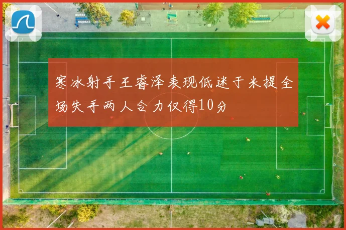 寒冰射手王睿泽表现低迷于米提全场失手两人合力仅得10分