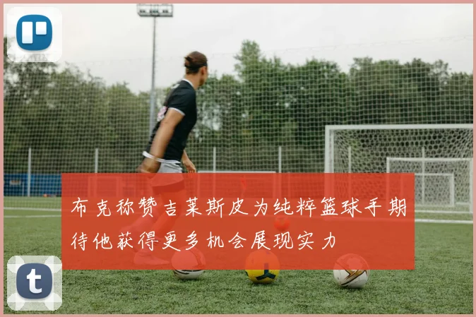 布克称赞吉莱斯皮为纯粹篮球手期待他获得更多机会展现实力