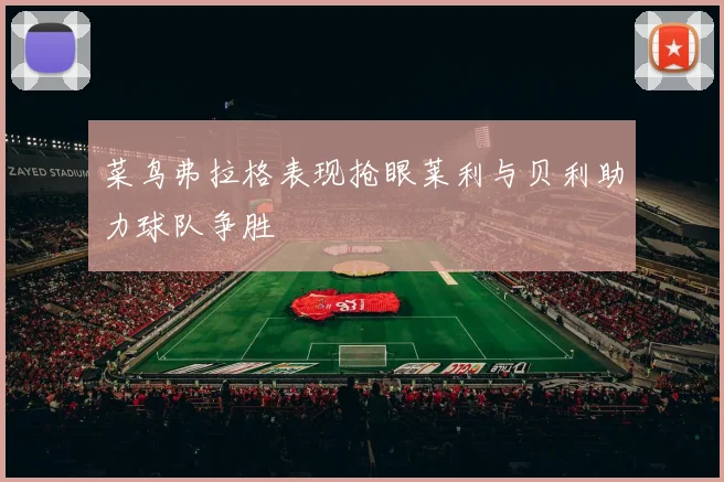 菜鸟弗拉格表现抢眼莱利与贝利助力球队争胜
