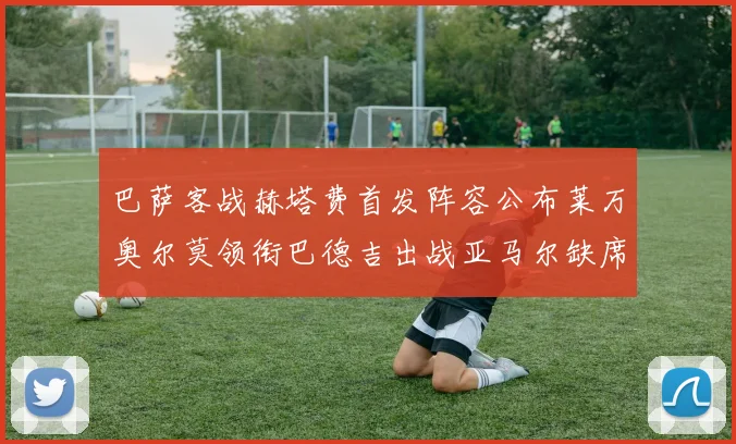 巴萨客战赫塔费首发阵容公布莱万奥尔莫领衔巴德吉出战亚马尔缺席