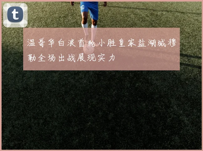 温哥华白浪首轮小胜皇家盐湖城穆勒全场出战展现实力