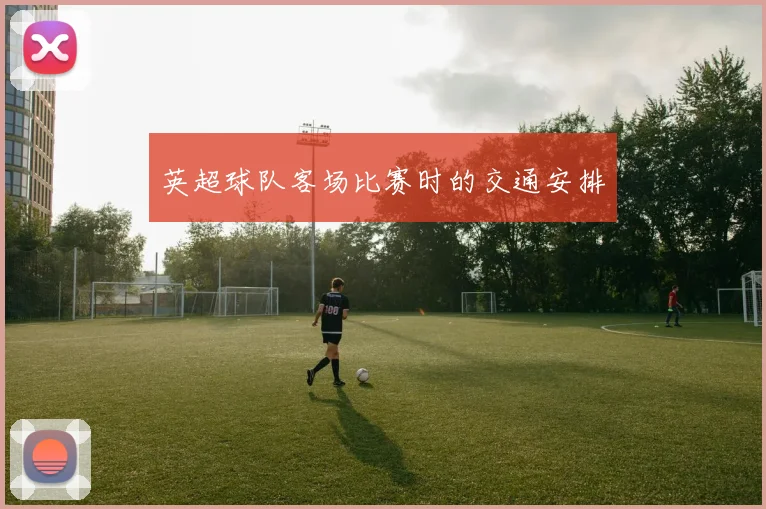 英超球队客场比赛时的交通安排