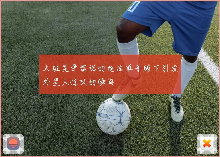 文班晃晕雷诺的绝技单手胯下引发外星人惊叹的瞬间